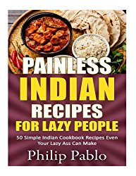 Painless Indian Recipes For  Lazy People: 50 Simple Indian Cookbook Recipes Even Your Lazy Ass Can  Make