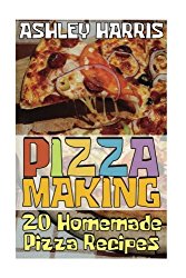 Pizza Making: 20 Homemade Pizza Recipes: (Homemade Pizza, Homemade Pizza Pan) (Homemade Pizza Sauce)