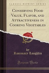 Conserving Food Value, Flavor, and Attractiveness in Cooking Vegetables (Classic Reprint)