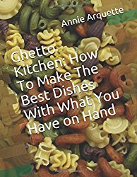 Ghetto Kitchen: How To Make The Best Dishes With What You Have on Hand