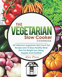 The Vegetarian Slow Cooker Cookbook: 101 Delicious Vegetarian Diet Crock Pot Recipes and 14 Days Healthy Meal Plan For Weight Loss, Being Happier And … Gluten Free, Paleo Diet) (Vegetarian Cooking)