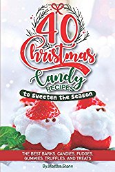 40 Christmas Candy Recipes – to Sweeten the Season: The Best Barks, Candies, Fudges, Gummies, Truffles, and Treats