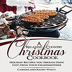 A Relaxing Country Christmas Cookbook: Holiday Recipes You Should Have Got from Your Grandmother