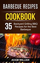 Barbecue Recipes Cookbook: 35 Backyard Grilling BBQ Recipes For The Best Barbeque