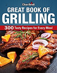 Char-Broil Great Book of Grilling: 300 Tasty Recipes for Every Meal (Creative Homeowner) Easy-to-Follow Recipes for Grilled and Barbecued Appetizers, Main Courses, Salads, Vegetables, & Desserts