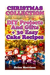 Christmas Collection: DIY Projects And Gifts + 30 Easy Cake Recipes: (Christmas Decorations, Christmas Recipes) (Christmas Crafts)