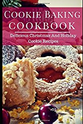 Cookie Baking Cookbook: Delicious Christmas And Holiday Cookie Recipes