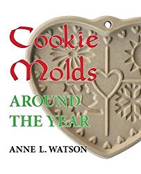 Cookie Molds Around the Year: An Almanac of Molds, Cookies, and Other Treats for Christmas, New Year’s, Valentine’s Day, Easter, Halloween, Thanksgiving, Other Holidays, and Every Season