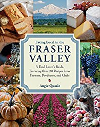 Eating Local in the Fraser Valley: A Food-Lover’s Guide, Featuring Over 70 Recipes from Farmers, Producers, and Chefs