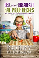 Bed And Breakfast Fail Proof Recipes: How To Cook Easy, Good And Fast While Half Asleep