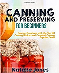 Canning and Preserving for Beginners: Canning Cookbook with the Top 100 Canning Recipes and Essential Canning Supplies Guide