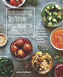 Canning in the Modern Kitchen: More than 100 Recipes for Canning and Cooking Fruits, Vegetables, and Meats