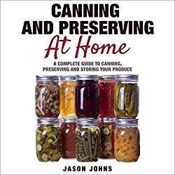 Canning & Preserving at Home: A Complete Guide to Canning, Preserving and Storing Your Produce