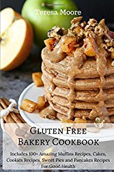 Gluten Free Bakery Cookbook: Includes 100+ Amazing Muffins Recipes, Cakes, Cookies Recipes, Sweet Pies and Pancakes Recipes For Good Health