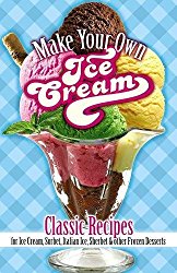 Make Your Own Ice Cream: Classic Recipes for Ice Cream, Sorbet, Italian Ice, Sherbet and Other Frozen Desserts