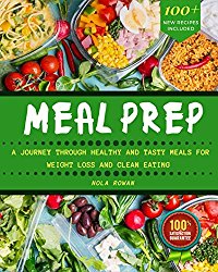 MEAL PREP: The Complete Cookbook To Clean Eating, Weight Loss And Food Savings With Easy To Cook Recipes For A Healthy Lifestyle – More Than 100 Recipes With Full Nutrition Information