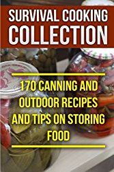 Survival Cooking Collection: 170 Canning and Outdoor Recipes and Tips on Storing Food: (Prepper’s Cooking, Outdoor Cooking)