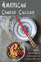 American Chinese Cuisine: Classic Americanized Adaptations of Chinese Recipes