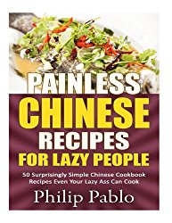 Painless Chinese Recipes For  Lazy People: 50 Surprisingly Simple Chinese Cookbook Recipes Even Your  Lazy Ass Can Cook