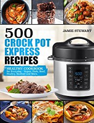 500 Crock Pot Express Recipes: Healthy Cookbook for Everyday – Vegan, Pork, Beef, Poultry, Seafood and More.