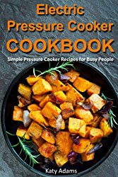 Electric Pressure Cooker Cookbook: Simple Pressure Cooker Recipes for Busy Peopl