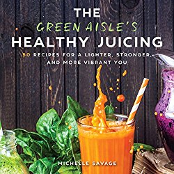 The Green Aisle’s Healthy Juicing: 50 Recipes for a Lighter, Stronger, and More Vibrant You