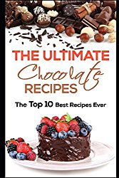 The Ultimate Chocolate Recipes: The Top 10 Best Recipes Ever