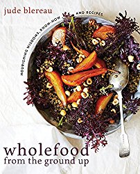 Wholefood From the Ground Up: Nourishing wisdoms, know how and recipes