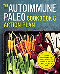 Autoimmune Paleo Cookbook & Action Plan: A Practical Guide to Easing Your Autoimmune Disease Symptoms with Nourishing Food