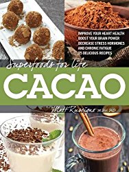 Superfoods for Life, Cacao: – Improve Heart Health – Boost Your Brain Power – Decrease Stress Hormones and Chronic Fatigue – 75 Delicious Recipes –