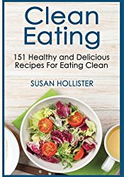 Clean Eating: 151 Healthy and Delicious Recipes For Eating Clean (Clean Eating Cookbook with Delicious and Healthy Breakfast, Lunch, Dinner and Snack Recipes)