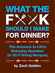 What the F*@# Should I Make for Dinner?: The Answers to Life?s Everyday Question (in 50 F*@#ing Recipes)