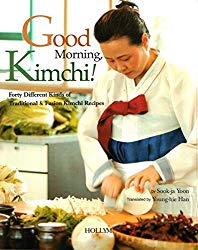 Good Morning, Kimchi!: Forty Different Kinds of Traditional & Fusion Kimchi Recipes