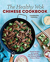 The Healthy Wok Chinese Cookbook: Fresh Recipes to Sizzle, Steam, and Stir-Fry Restaurant Favorites at Home