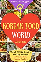 Welcome to Korean Food World: Unlock EVERY Secret of Cooking Through 500 AMAZING Korean Recipes (Korean Cookbook, Korean Cuisine, Korean Cooking Pot, … (Unlock Cooking, Cookbook [#8]) (Volume 8)