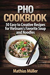 Pho Cookbook: 50 Easy to Creative Recipes for Vietnam’s Favorite Soup and Noodles (Volume 1)