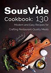 Sous Vide Cookbook: 130 Modern & Easy Recipes for Crafting Restaurant-Quality Meals