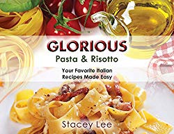 Glorious Pasta & Risotto: Your Favorite Italian Recipes Made Easy