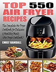 TOP 550 AIR FRYER RECIPES: The Complete Air Fryer Cookbook For Easy, Delicious And Healthy Meals