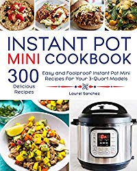 Instant Pot Mini Cookbook: 300 Easy and Foolproof Instant Pot Mini Recipes for Your 3-Quart Models