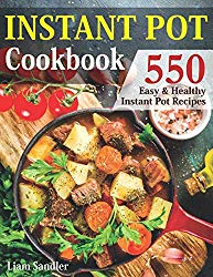 Instant Pot Cookbook: 550 Easy and Healthy Instant Pot Recipes That Anyone Can Cook, Even If You’re A Newbie In The Kitchen