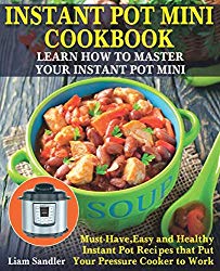 Instant Pot Mini Cookbook: Learn How to Master Your Instant Pot Mini. Must-Have, Easy and Healthy Instant Pot Recipes that Put Your Pressure Cooker to Work
