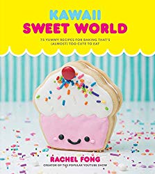 Kawaii Sweet World Cookbook: 75 Yummy Recipes for Baking That’s (Almost) Too Cute to Eat