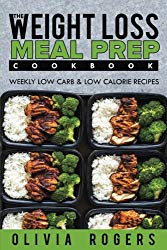 Meal Prep: The Weight Loss Meal Prep Cookbook – Weekly Low Carb & Low Calorie Recipes