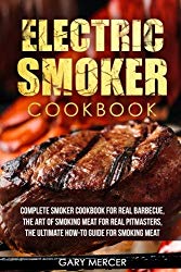 Electric Smoker Cookbook: Complete Smoker Cookbook For Real Barbecue,  The Art Of Smoking Meat For Real Pitmasters,  The Ultimate How-To Guide For Smoking Meat
