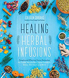 Healing Herbal Infusions: Simple and Effective Home Remedies for Colds, Muscle Pain, Upset Stomach, Stress, Skin Issues and More