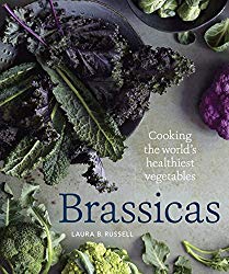 Brassicas: Cooking the World’s Healthiest Vegetables: Kale, Cauliflower, Broccoli, Brussels Sprouts and More [A Cookbook]