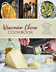 Wisconsin Cheese Cookbook: Creamy, Cheesy, Sweet, and Savory Recipes from the State’s Best Creameries