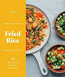 Fried Rice: 50 Ways to Stir Up the World’s Favorite Grain