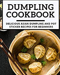 Dumpling Cookbook: Delicious Asian Dumpling And Pot Sticker Recipes For Beginners (Chinese Takeout Cookbook)